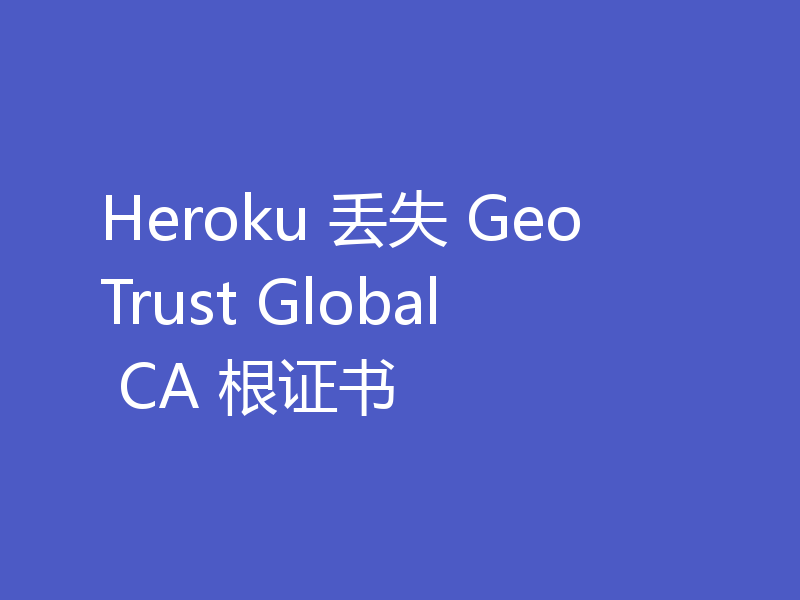Heroku 丢失 GeoTrust Global CA 根证书