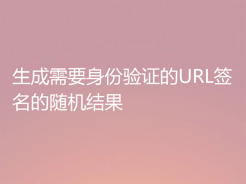 生成需要身份验证的URL签名的随机结果