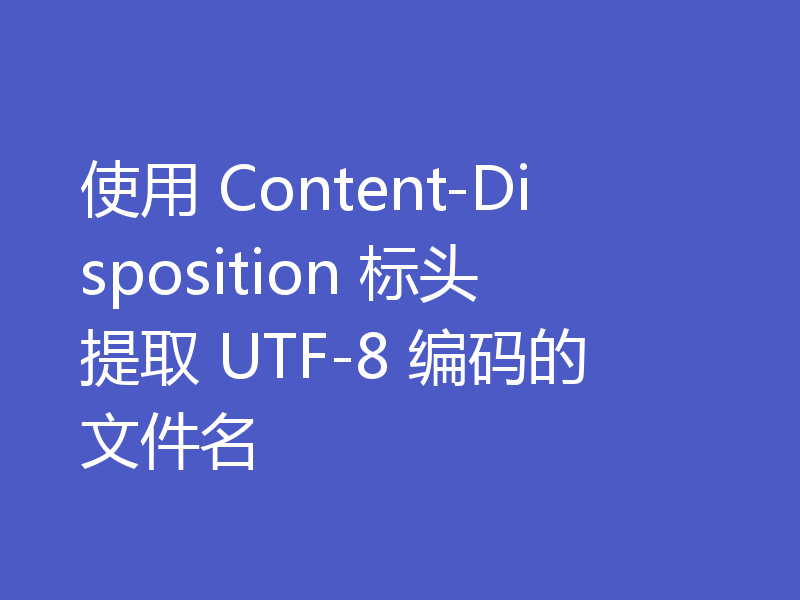 使用 Content-Disposition 标头提取 UTF-8 编码的文件名