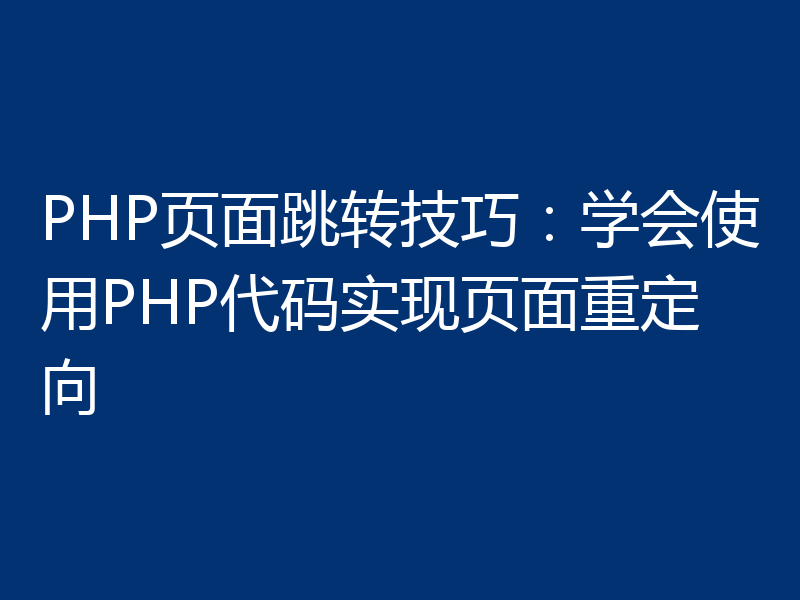 PHP页面跳转技巧：学会使用PHP代码实现页面重定向