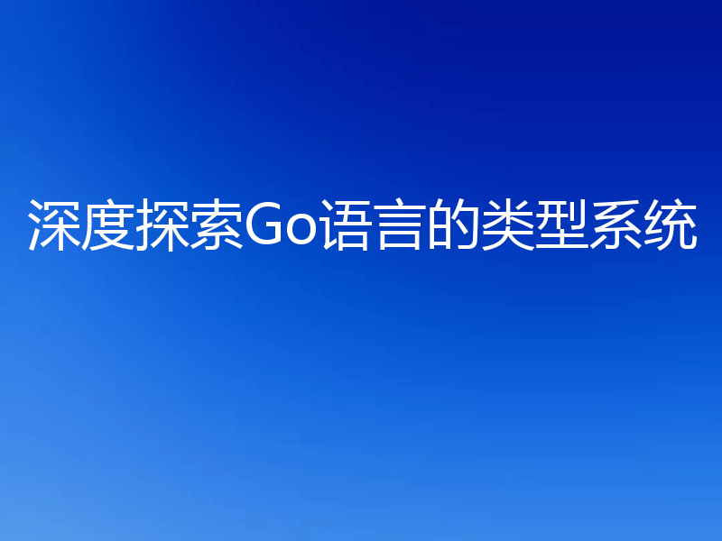 深度探索Go语言的类型系统