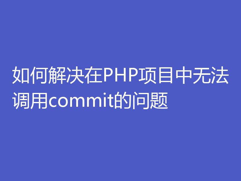 如何解决在PHP项目中无法调用commit的问题