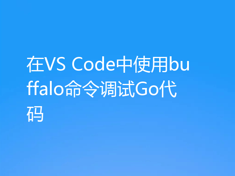 在VS Code中使用buffalo命令调试Go代码