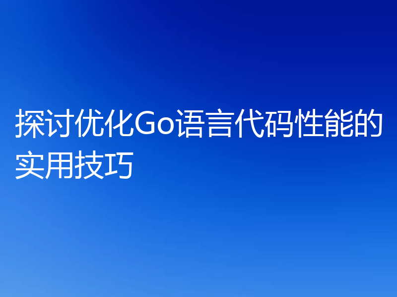探讨优化Go语言代码性能的实用技巧