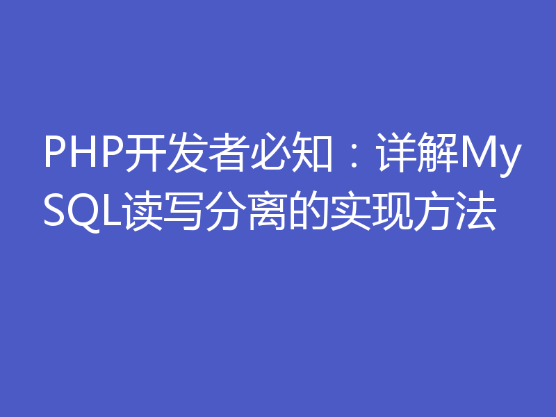 PHP开发者必知：详解MySQL读写分离的实现方法