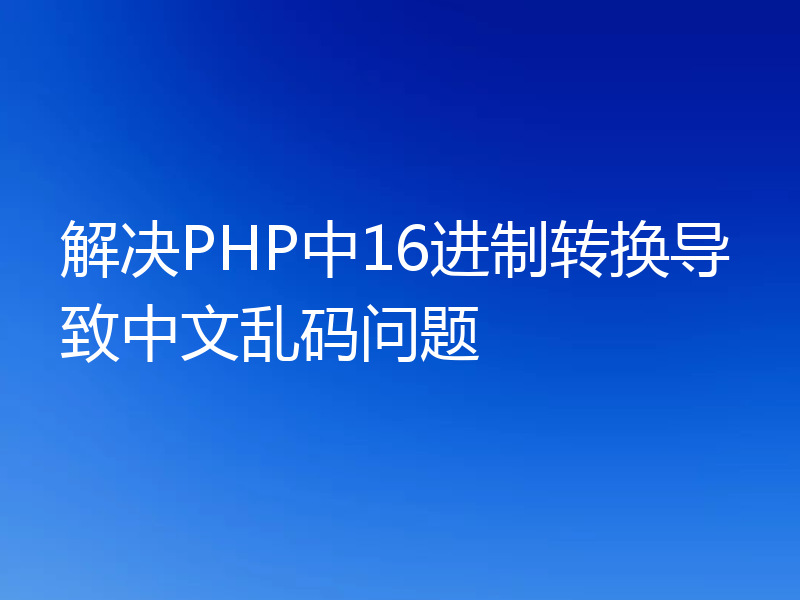 解决PHP中16进制转换导致中文乱码问题