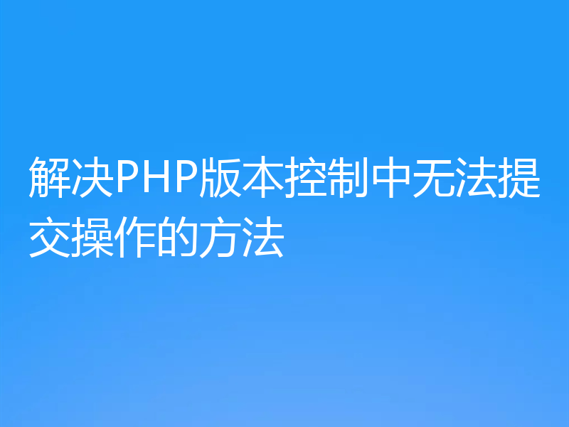 解决PHP版本控制中无法提交操作的方法