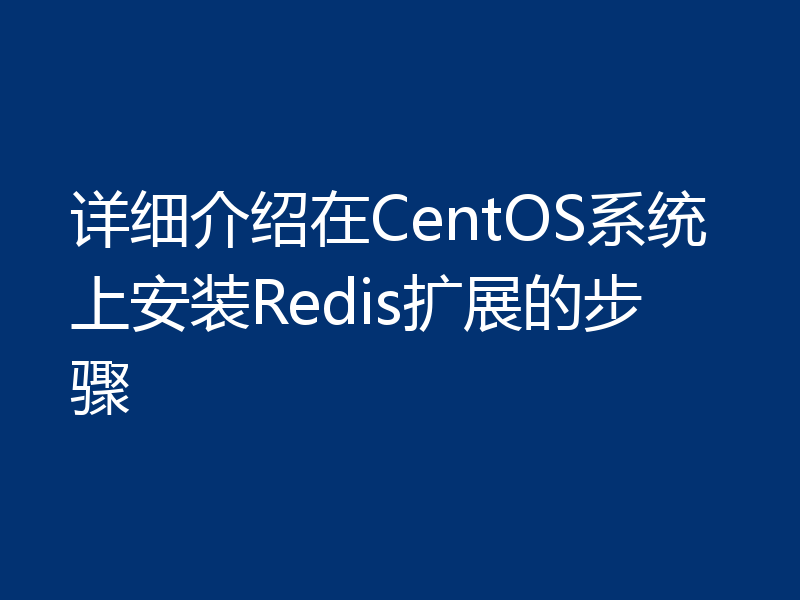 详细介绍在CentOS系统上安装Redis扩展的步骤