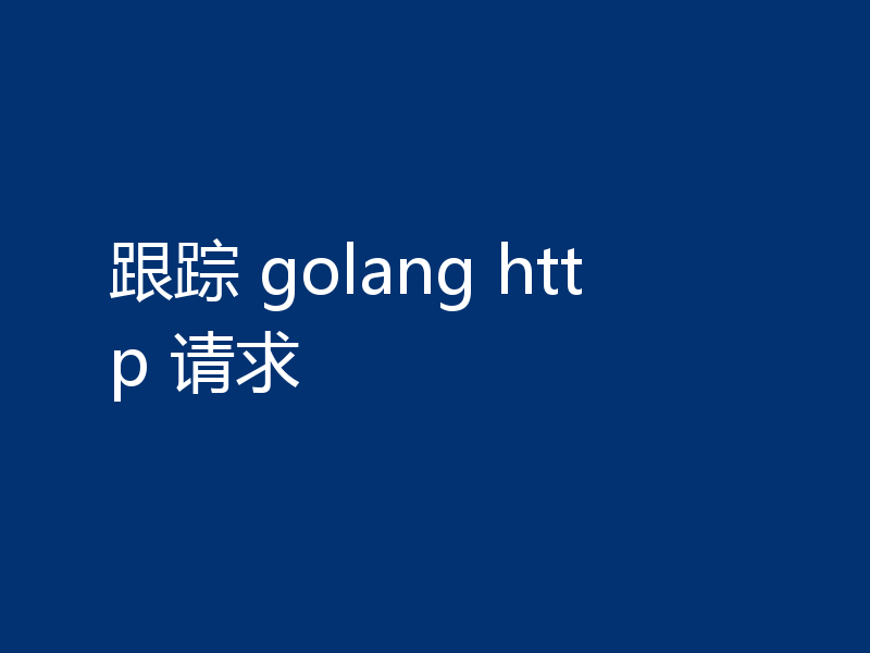 跟踪 golang http 请求