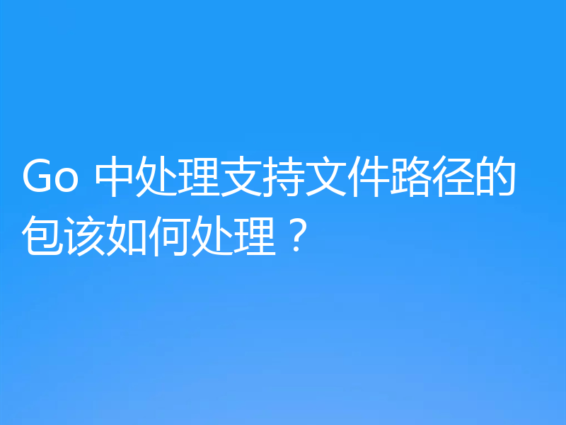Go 中处理支持文件路径的包该如何处理？