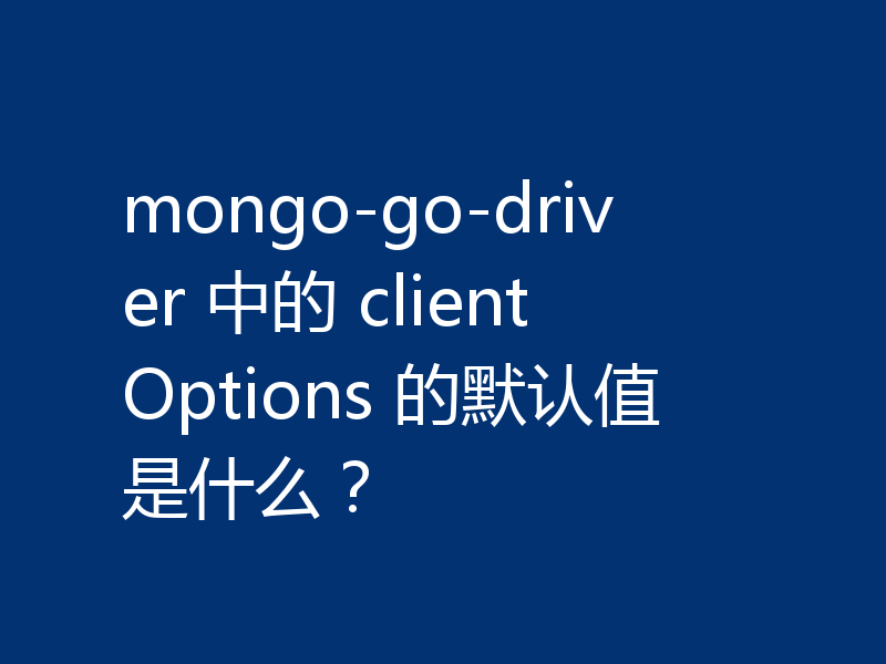 mongo-go-driver 中的 clientOptions 的默认值是什么？