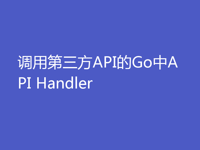 调用第三方API的Go中API Handler