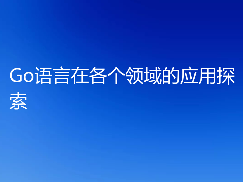 Go语言在各个领域的应用探索