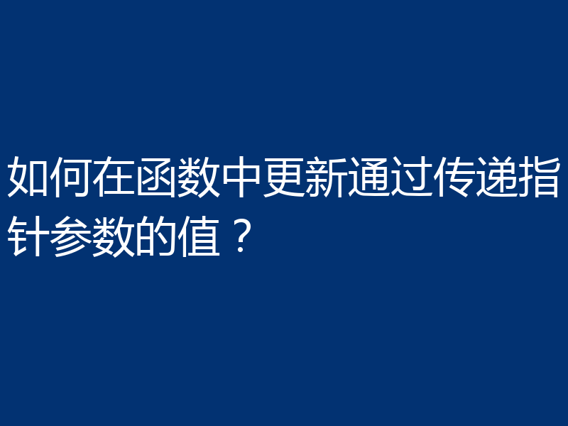 如何在函数中更新通过传递指针参数的值？