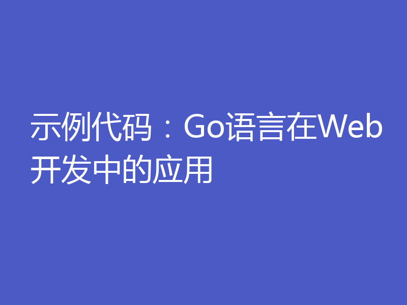 示例代码：Go语言在Web开发中的应用