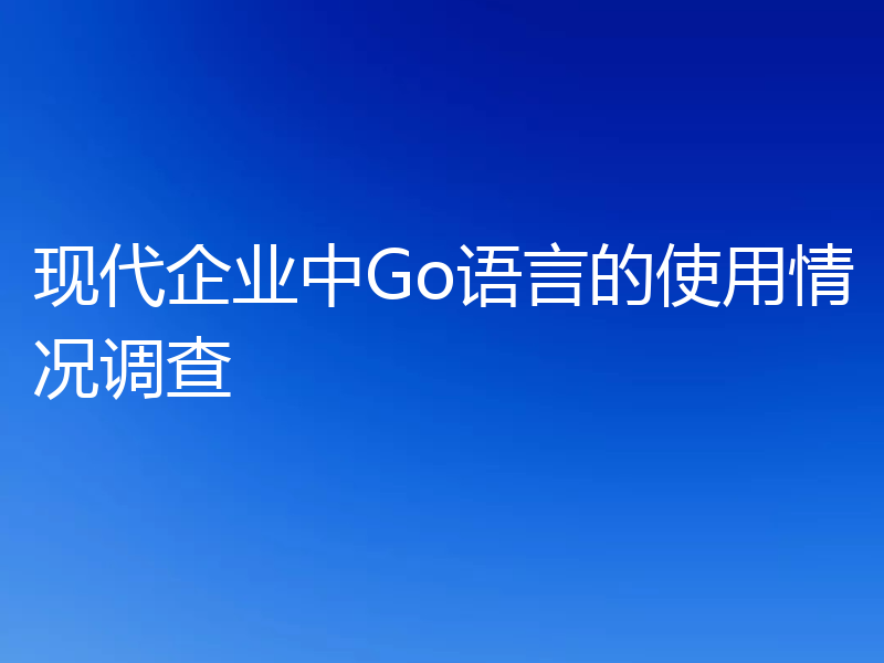 现代企业中Go语言的使用情况调查