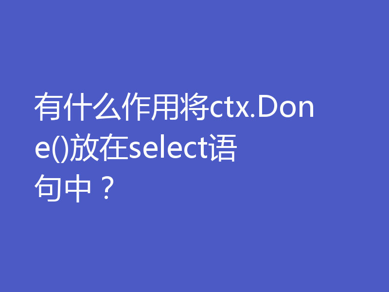 有什么作用将ctx.Done()放在select语句中？