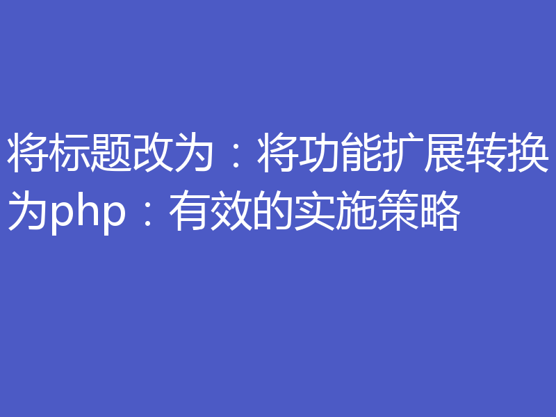 将标题改为：将功能扩展转换为php：有效的实施策略