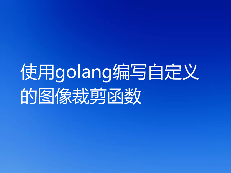 使用golang编写自定义的图像裁剪函数