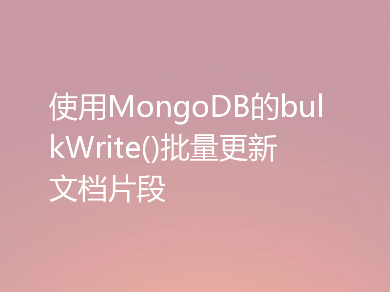 使用MongoDB的bulkWrite()批量更新文档片段