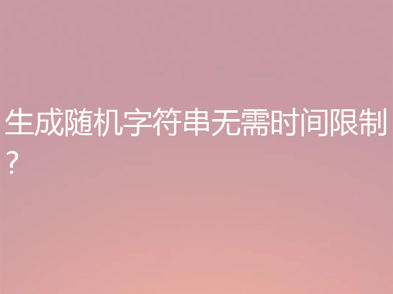 生成随机字符串无需时间限制?