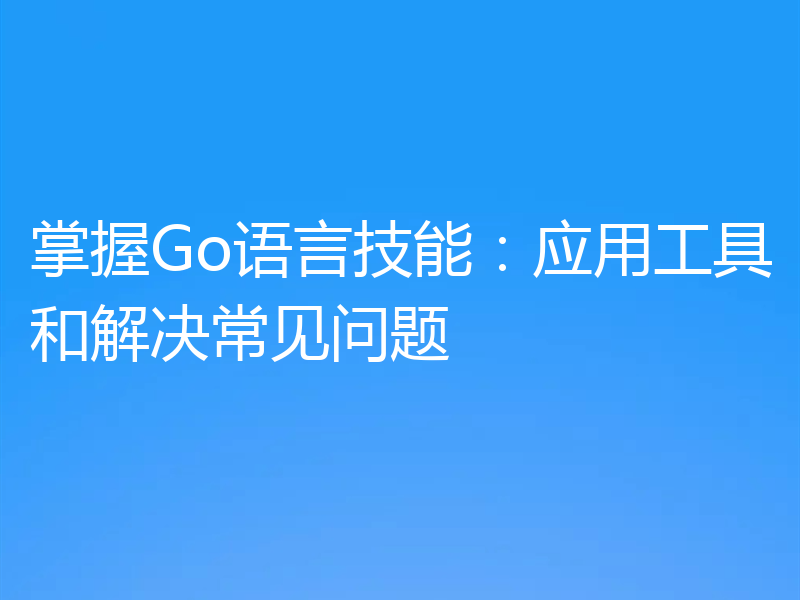掌握Go语言技能：应用工具和解决常见问题