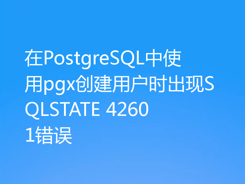 在PostgreSQL中使用pgx创建用户时出现SQLSTATE 42601错误