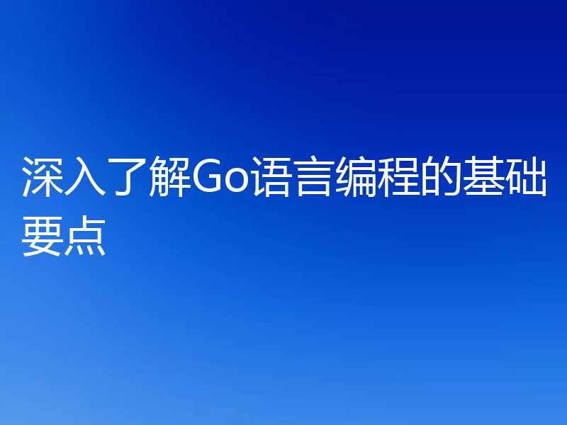 深入了解Go语言编程的基础要点