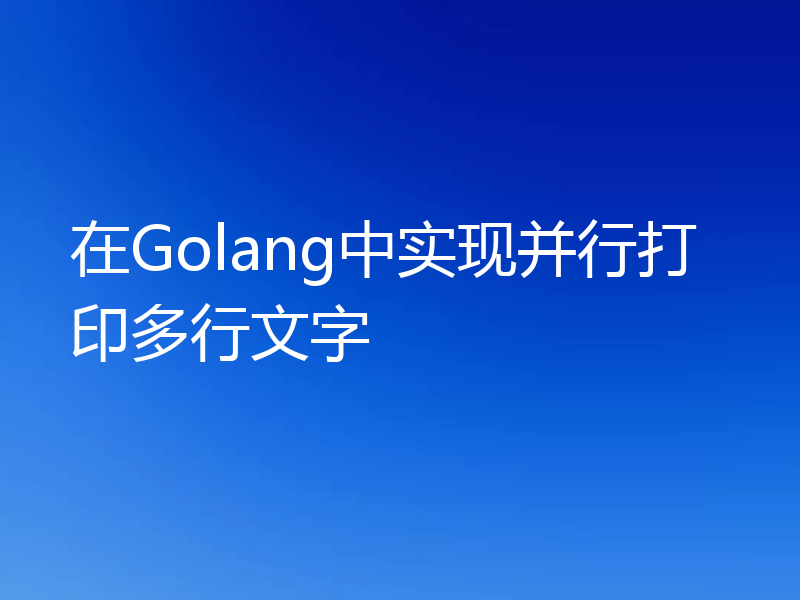 在Golang中实现并行打印多行文字