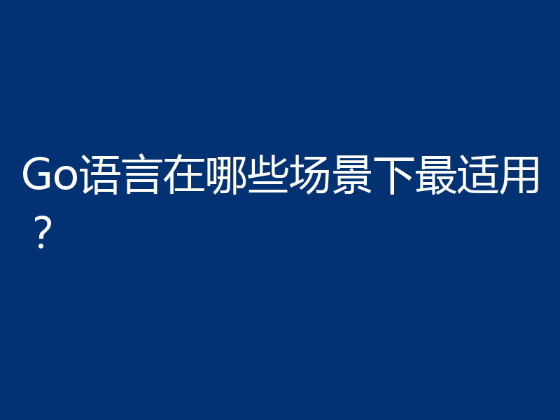 Go语言在哪些场景下最适用？