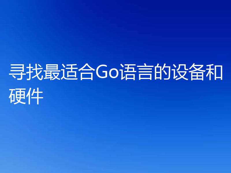 寻找最适合Go语言的设备和硬件