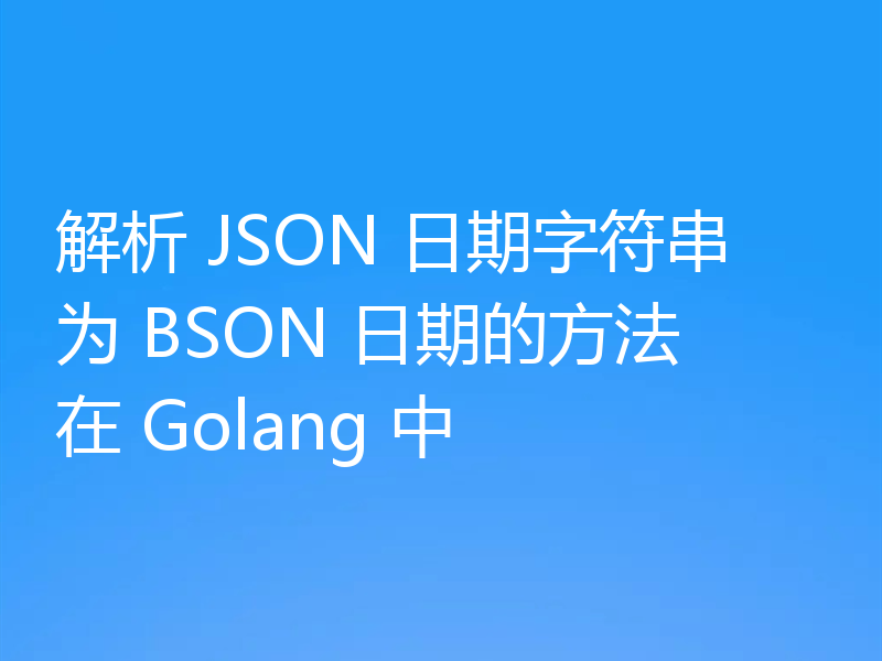 解析 JSON 日期字符串为 BSON 日期的方法在 Golang 中