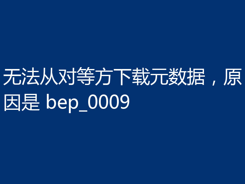 无法从对等方下载元数据，原因是 bep_0009