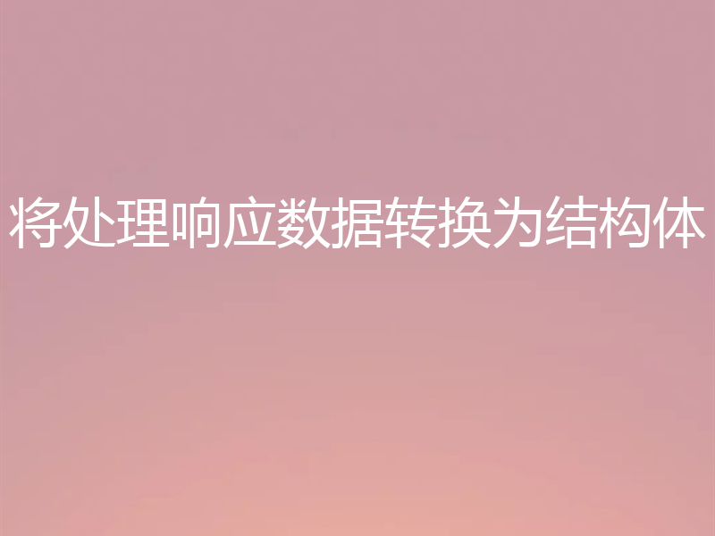 将处理响应数据转换为结构体