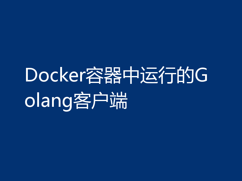 Docker容器中运行的Golang客户端