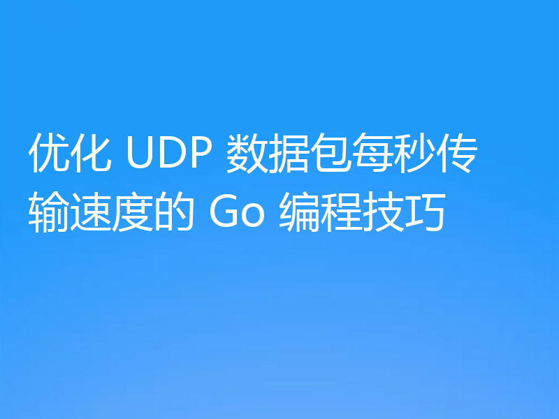 优化 UDP 数据包每秒传输速度的 Go 编程技巧