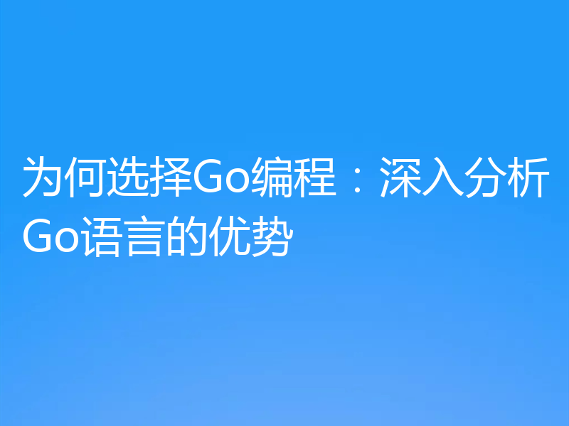 为何选择Go编程：深入分析Go语言的优势