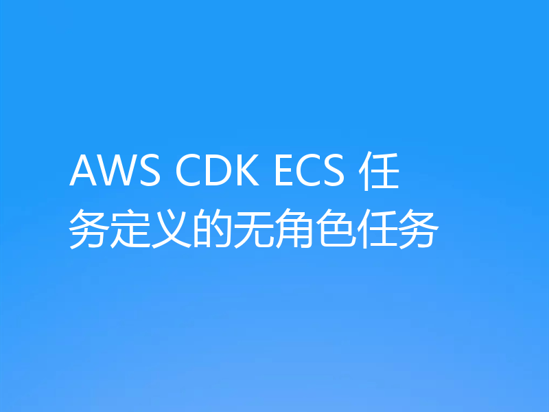 AWS CDK ECS 任务定义的无角色任务