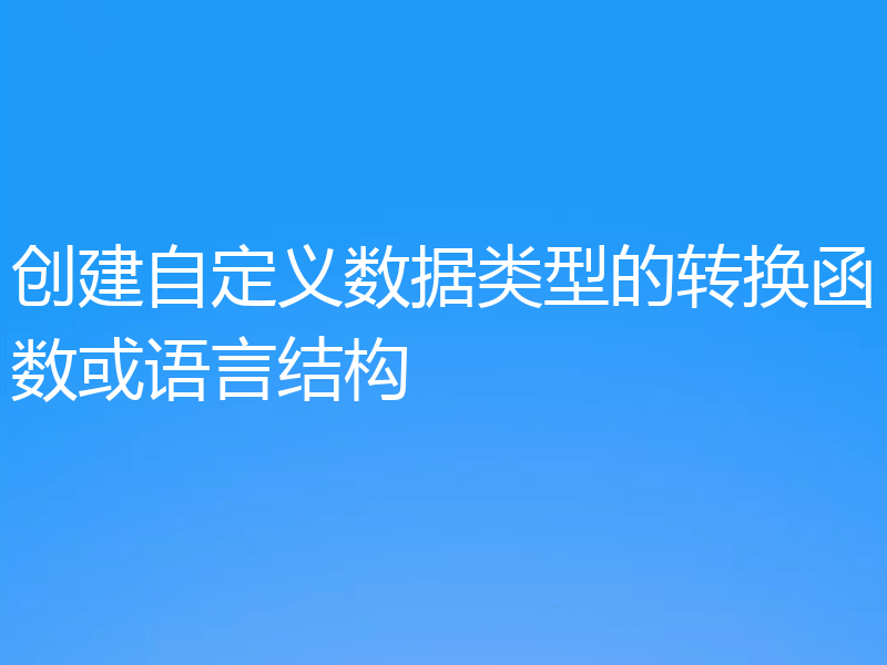 创建自定义数据类型的转换函数或语言结构