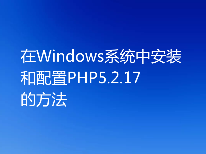 在Windows系统中安装和配置PHP5.2.17的方法