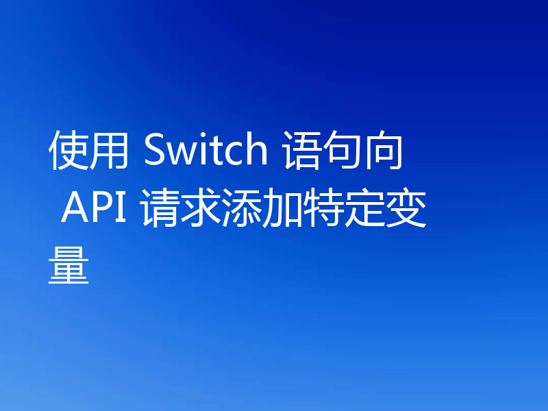 使用 Switch 语句向 API 请求添加特定变量