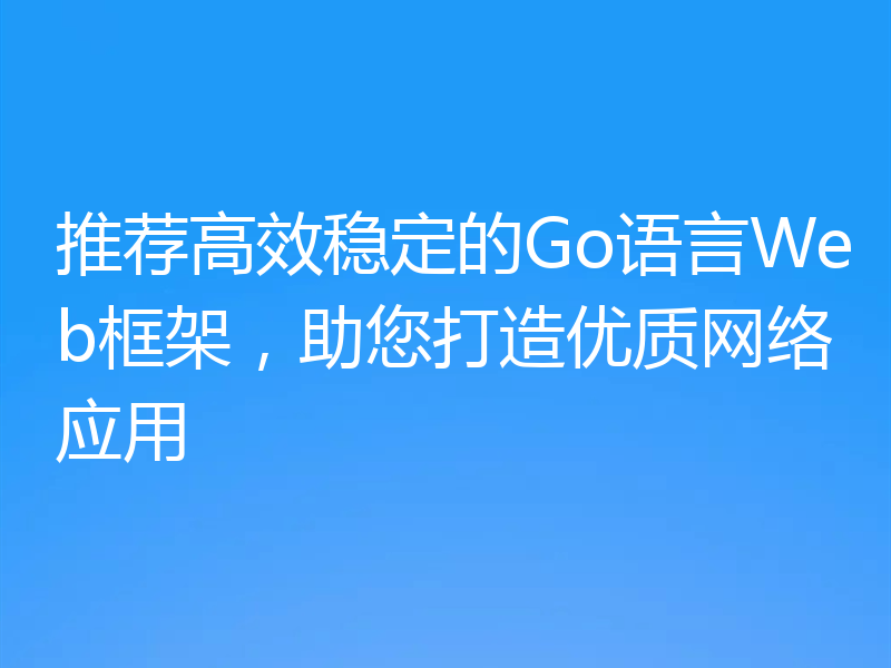 推荐高效稳定的Go语言Web框架，助您打造优质网络应用