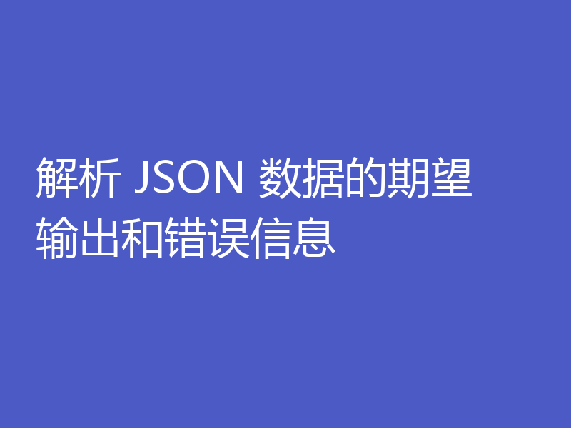 解析 JSON 数据的期望输出和错误信息