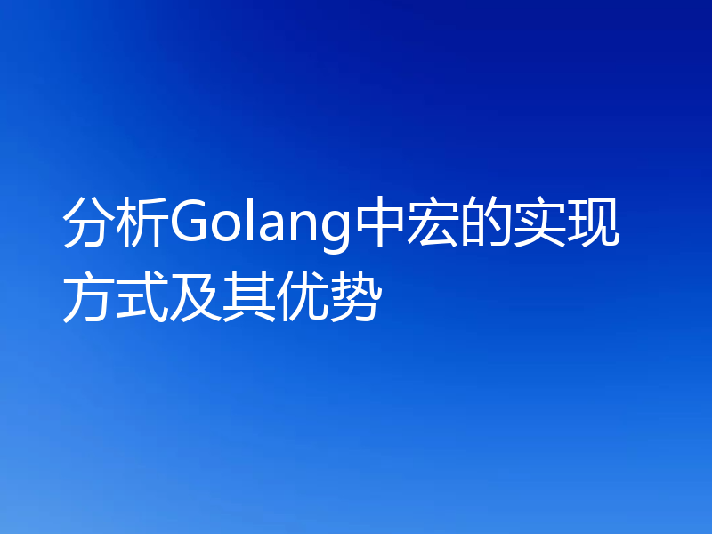 分析Golang中宏的实现方式及其优势