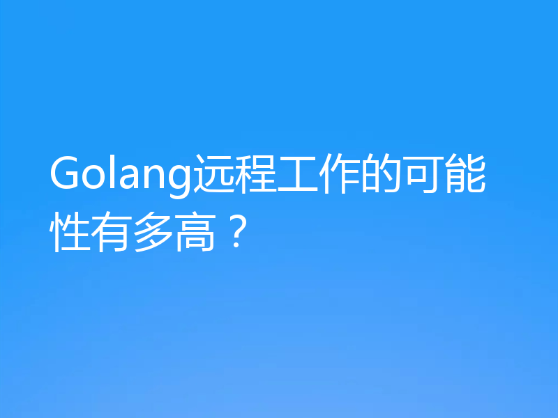 Golang远程工作的可能性有多高？