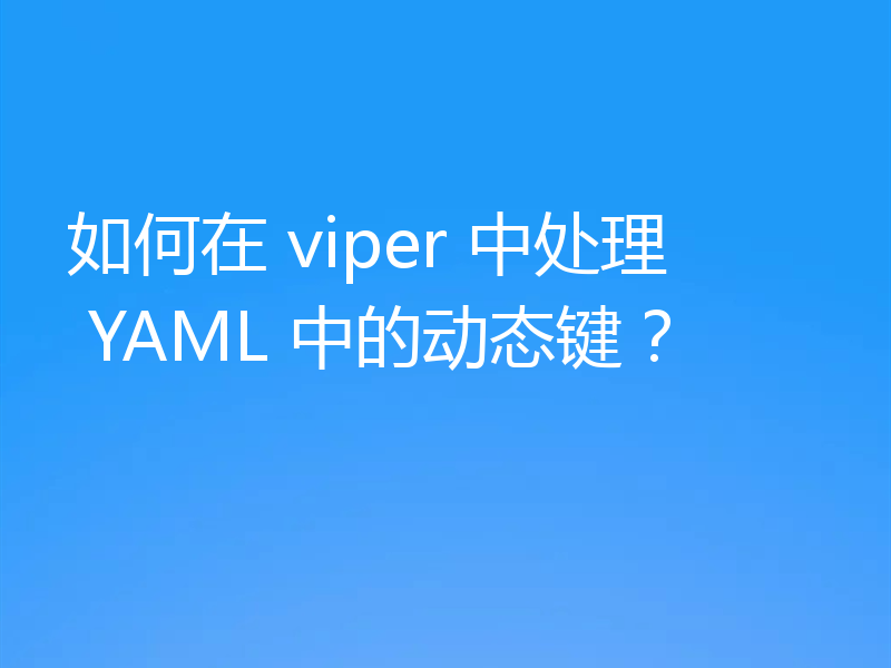如何在 viper 中处理 YAML 中的动态键？