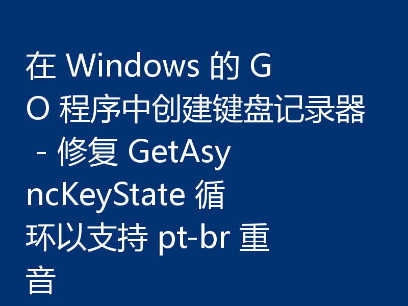 在 Windows 的 GO 程序中创建键盘记录器 - 修复 GetAsyncKeyState 循环以支持 pt-br 重音