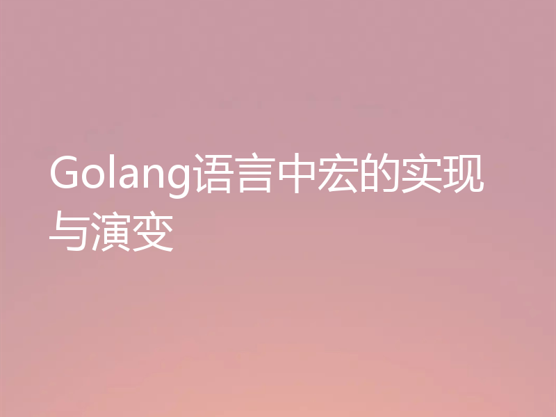 Golang语言中宏的实现与演变