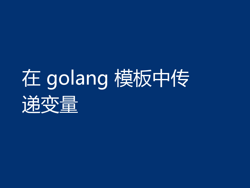 在 golang 模板中传递变量