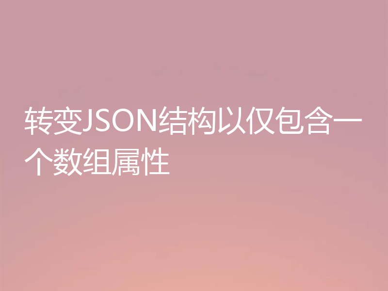 转变JSON结构以仅包含一个数组属性